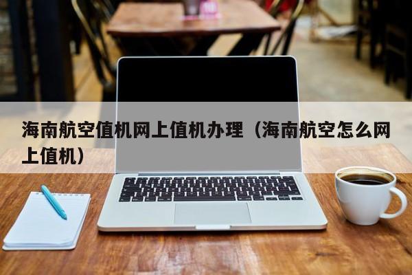 海南航空值机网上值机办理（海南航空怎么网上值机）-第1张图片-秀米网（xiumi360.com）