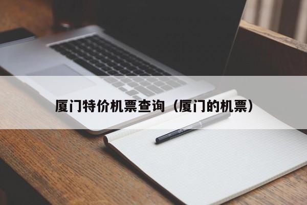 厦门特价机票查询（厦门的机票）-第1张图片-秀米网（xiumi360.com）