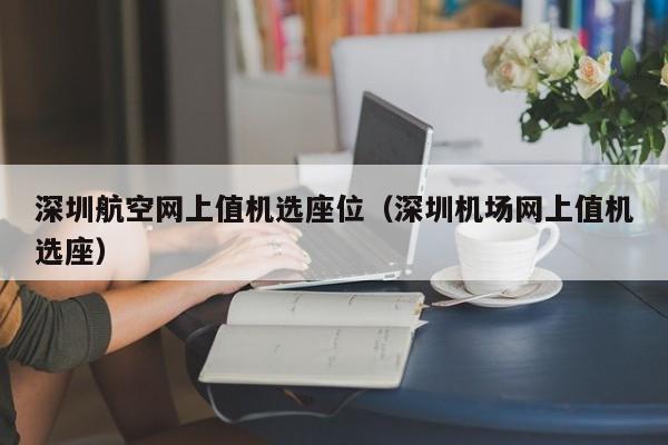 深圳航空网上值机选座位（深圳机场网上值机选座）-第1张图片-秀米网（xiumi360.com）