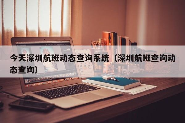 今天深圳航班动态查询系统（深圳航班查询动态查询）-第1张图片-秀米网（xiumi360.com）