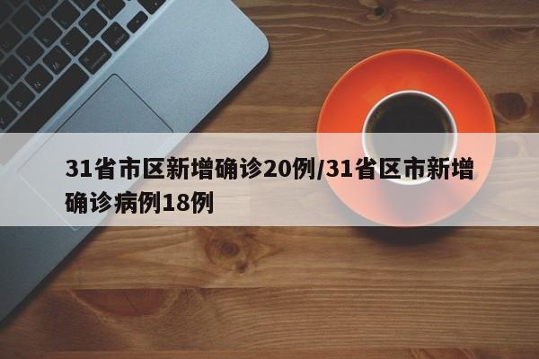 31省市区新增确诊20例/31省区市新增确诊病例18例