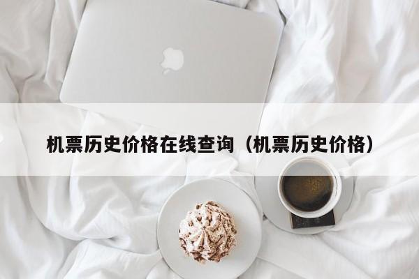 机票历史价格在线查询（机票历史价格）-第1张图片-秀米网（xiumi360.com）