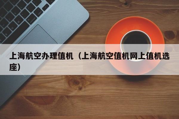 上海航空办理值机（上海航空值机网上值机选座）-第1张图片-秀米网（xiumi360.com）