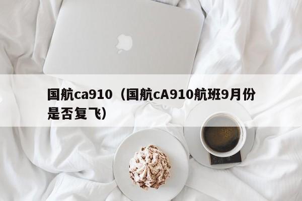 国航ca910（国航cA910航班9月份是否复飞）-第1张图片-秀米网（xiumi360.com）
