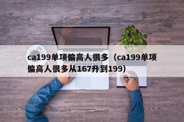 ca199单项偏高人很多（ca199单项偏高人很多从167升到199）-第1张图片-秀米网（xiumi360.com）