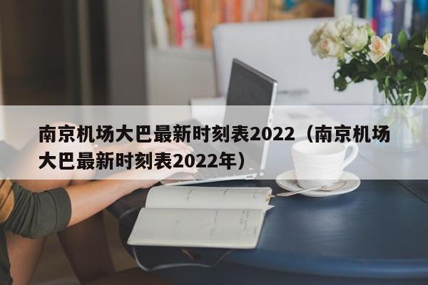 南京机场大巴最新时刻表2022（南京机场大巴最新时刻表2022年）-第1张图片-秀米网（xiumi360.com）