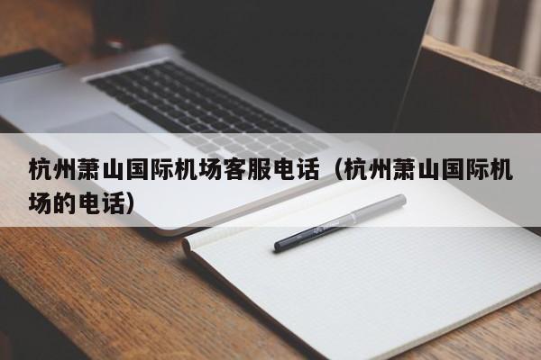 杭州萧山国际机场客服电话（杭州萧山国际机场的电话）-第1张图片-秀米网（xiumi360.com）