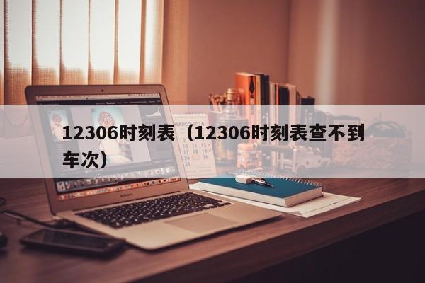 12306时刻表（12306时刻表查不到车次）-第1张图片-秀米网（xiumi360.com）