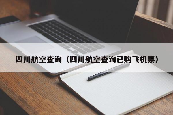 四川航空查询（四川航空查询已购飞机票）-第1张图片-秀米网（xiumi360.com）