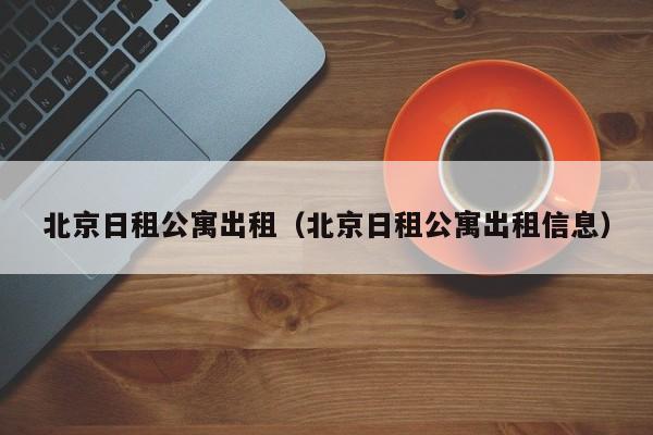 北京日租公寓出租（北京日租公寓出租信息）-第1张图片-秀米网（xiumi360.com）
