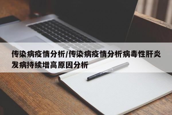 传染病疫情分析/传染病疫情分析病毒性肝炎发病持续增高原因分析