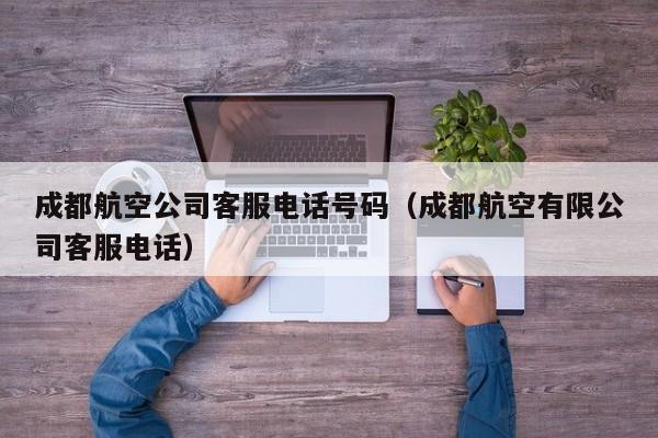 成都航空公司客服电话号码（成都航空有限公司客服电话）-第1张图片-秀米网（xiumi360.com）