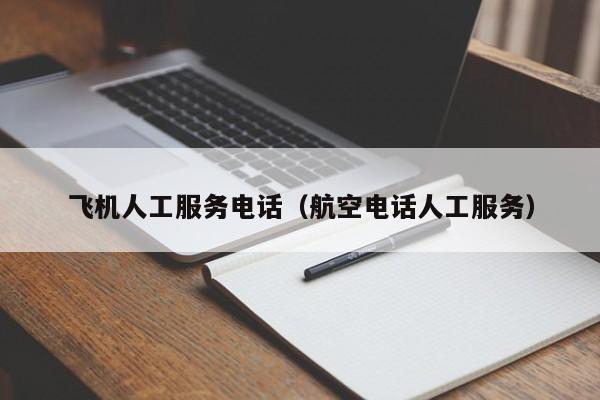 飞机人工服务电话（航空电话人工服务）-第1张图片-秀米网（xiumi360.com）