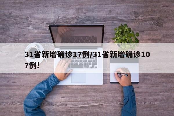 31省新增确诊17例,31省新增确诊107例!