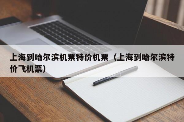上海到哈尔滨机票特价机票（上海到哈尔滨特价飞机票）-第1张图片-秀米网（xiumi360.com）