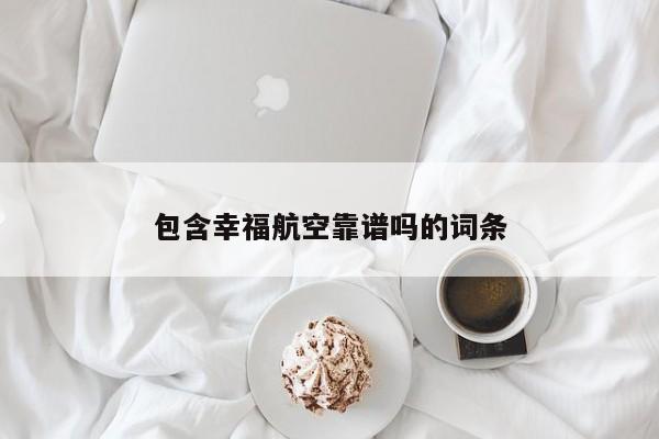包含幸福航空靠谱吗的词条-第1张图片-秀米网（xiumi360.com）