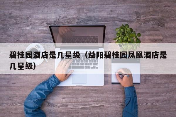 碧桂园酒店是几星级（益阳碧桂园凤凰酒店是几星级）-第1张图片-秀米网（xiumi360.com）