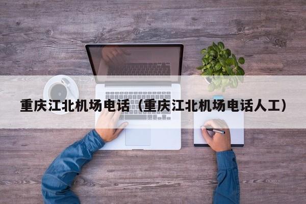 重庆江北机场电话（重庆江北机场电话人工）-第1张图片-秀米网（xiumi360.com）