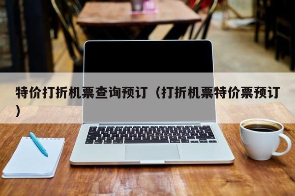 特价打折机票查询预订（打折机票特价票预订）-第1张图片-秀米网（xiumi360.com）