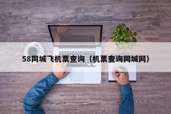 58同城飞机票查询（机票查询同城网）-第1张图片-秀米网（xiumi360.com）