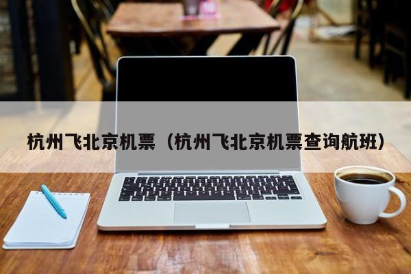 杭州飞北京机票（杭州飞北京机票查询航班）-第1张图片-秀米网（xiumi360.com）
