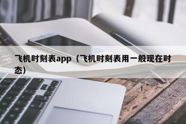 飞机时刻表app（飞机时刻表用一般现在时态）-第1张图片-秀米网（xiumi360.com）
