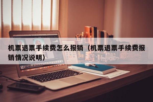 机票退票手续费怎么报销（机票退票手续费报销情况说明）-第1张图片-秀米网（xiumi360.com）
