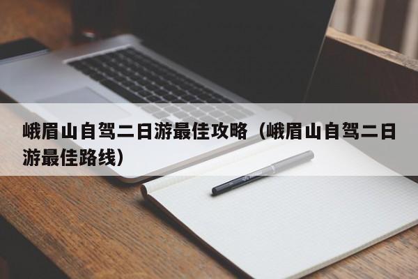 峨眉山自驾二日游最佳攻略（峨眉山自驾二日游最佳路线）-第1张图片-秀米网（xiumi360.com）