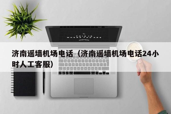 济南遥墙机场电话（济南遥墙机场电话24小时人工客服）-第1张图片-秀米网（xiumi360.com）