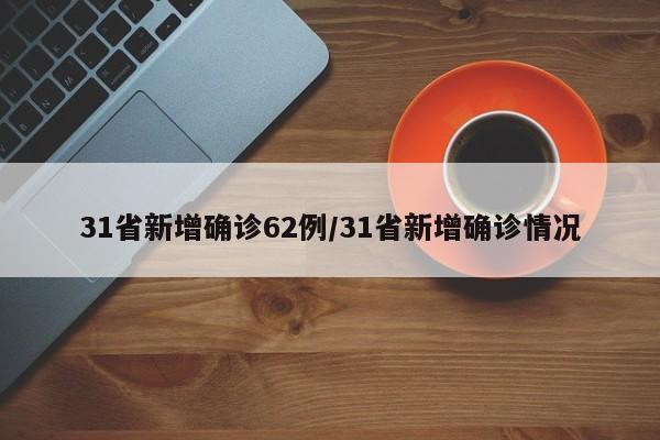 【31省新增确诊62例,31省新增确诊情况】