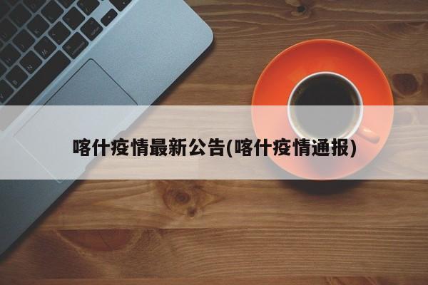 喀什疫情最新公告/喀什疫情通报