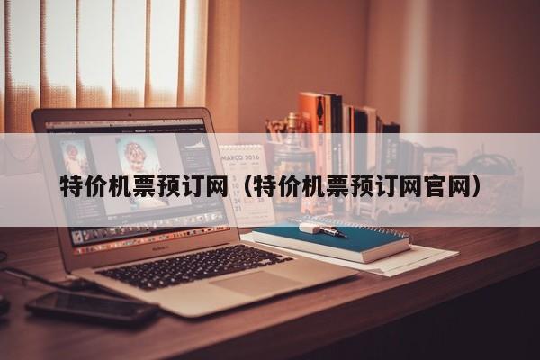 特价机票预订网（特价机票预订网官网）-第1张图片-秀米网（xiumi360.com）