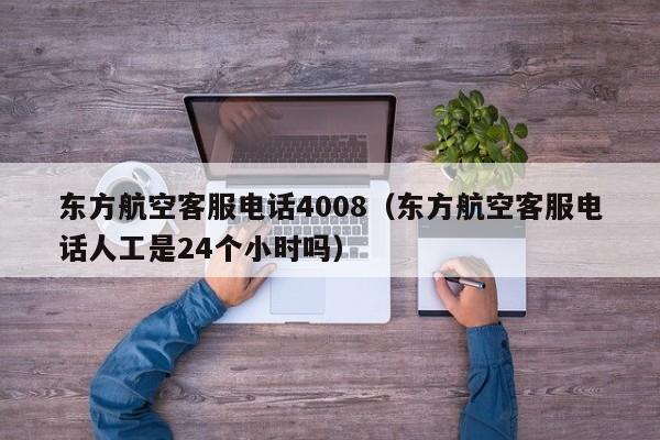 东方航空客服电话4008（东方航空客服电话人工是24个小时吗）-第1张图片-秀米网（xiumi360.com）