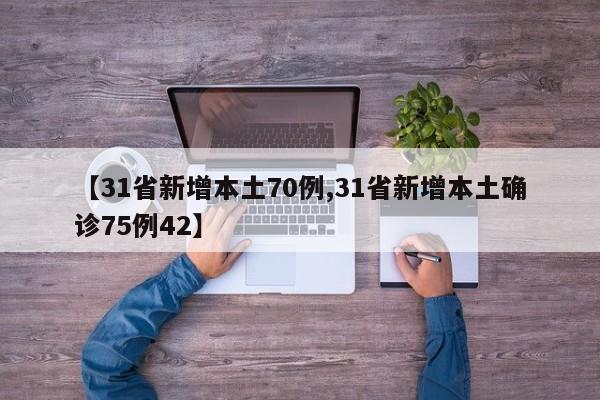 【31省新增本土70例,31省新增本土确诊75例42】