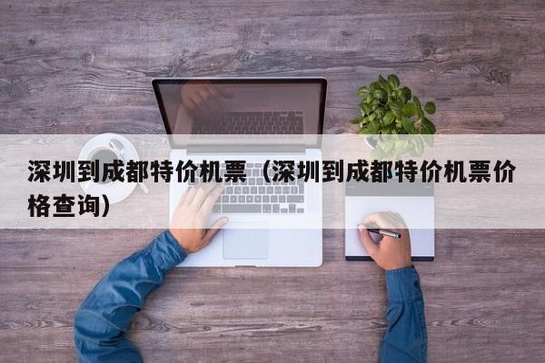 深圳到成都特价机票（深圳到成都特价机票价格查询）-第1张图片-秀米网（xiumi360.com）
