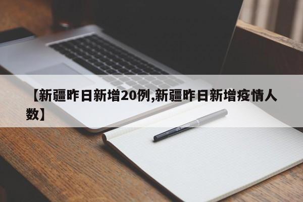 新疆昨日新增20例/新疆昨日新增疫情人数