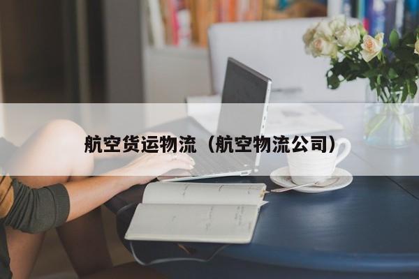航空货运物流（航空物流公司）-第1张图片-秀米网（xiumi360.com）