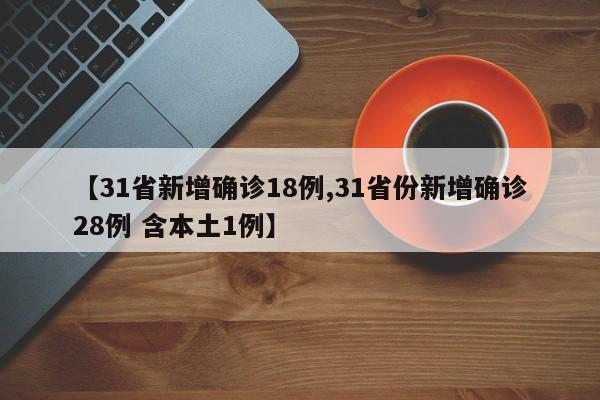 31省新增确诊18例/31省份新增确诊28例 含本土1例