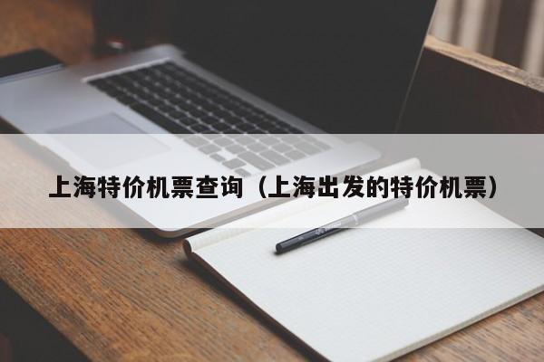 上海特价机票查询（上海出发的特价机票）-第1张图片-秀米网（xiumi360.com）