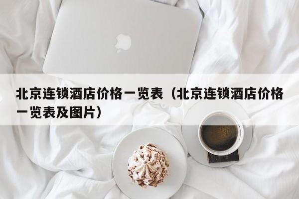 北京连锁酒店价格一览表（北京连锁酒店价格一览表及图片）-第1张图片-秀米网（xiumi360.com）