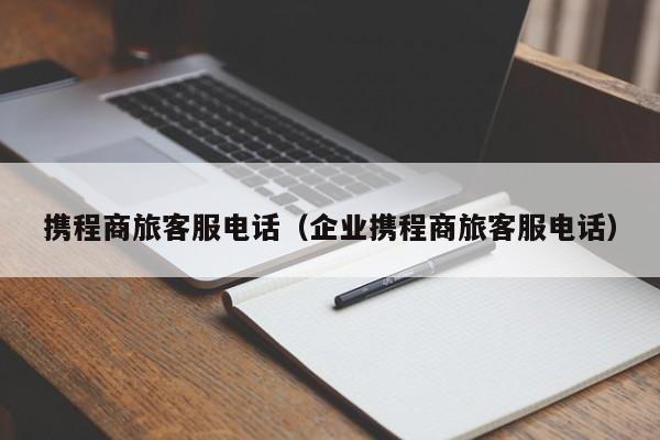 携程商旅客服电话（企业携程商旅客服电话）-第1张图片-秀米网（xiumi360.com）