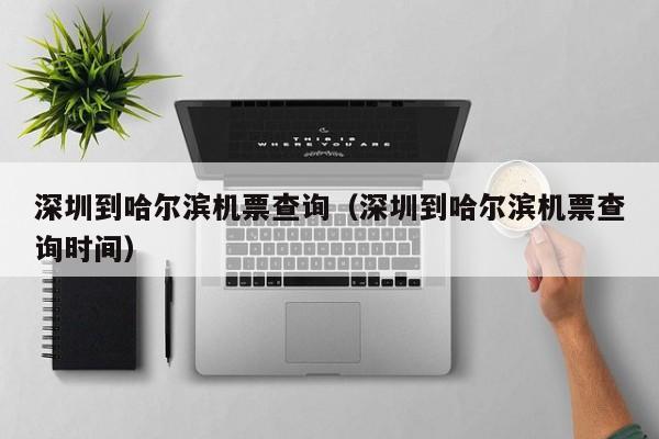 深圳到哈尔滨机票查询（深圳到哈尔滨机票查询时间）-第1张图片-秀米网（xiumi360.com）