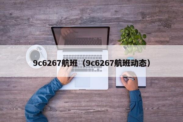 9c6267航班（9c6267航班动态）-第1张图片-秀米网（xiumi360.com）