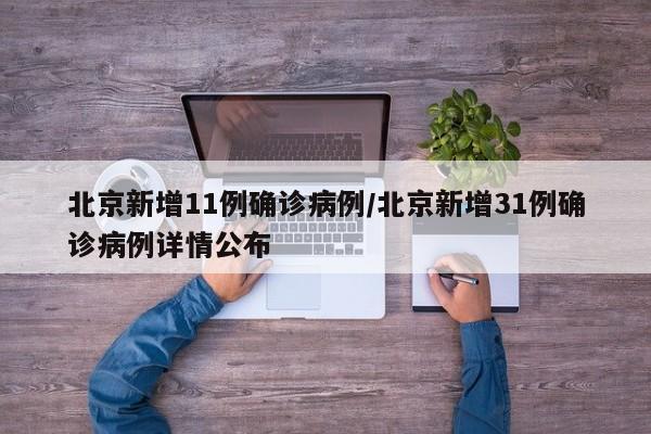 北京新增11例确诊病例/北京新增31例确诊病例详情公布