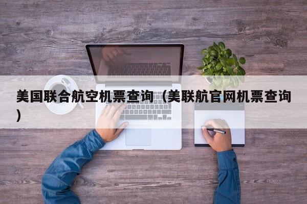 美国联合航空机票查询（美联航官网机票查询）-第1张图片-秀米网（xiumi360.com）