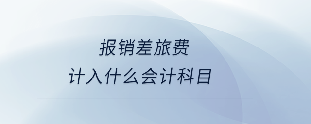 报销差旅费计入什么会计科目
