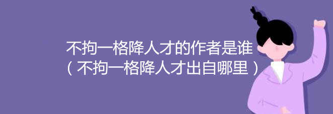 不拘一格降人才的作者是谁（不拘一格降人才出自哪里）