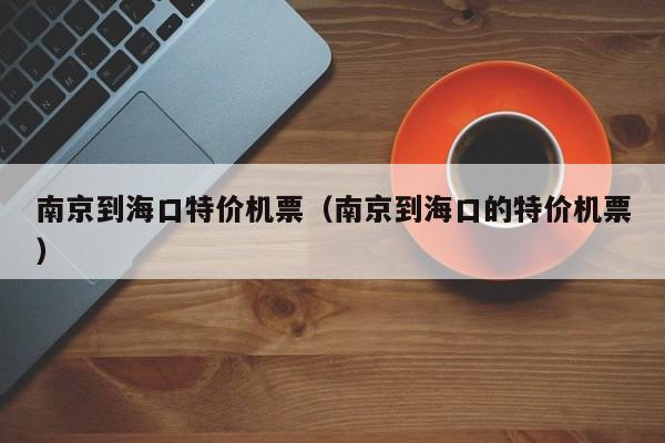 南京到海口特价机票（南京到海口的特价机票）-第1张图片-秀米网（xiumi360.com）