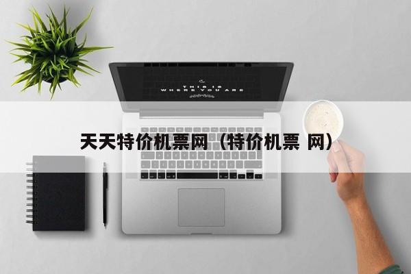 天天特价机票网（特价机票 网）-第1张图片-秀米网（xiumi360.com）