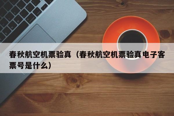春秋航空机票验真（春秋航空机票验真电子客票号是什么）-第1张图片-秀米网（xiumi360.com）